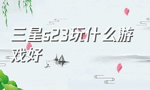 三星s23玩什么游戏好