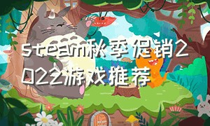 steam秋季促销2022游戏推荐（steam夏季促销10元以下游戏推荐）
