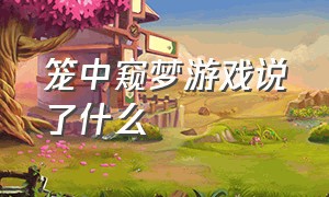 笼中窥梦游戏说了什么（笼中窥梦结局是什么意思）