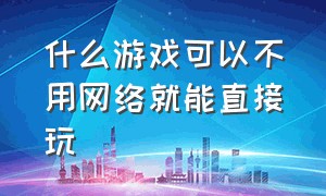 什么游戏可以不用网络就能直接玩