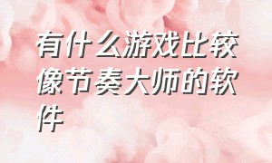 有什么游戏比较像节奏大师的软件