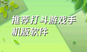 推荐打斗游戏手机版软件（打斗游戏手机版安卓）