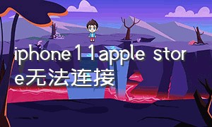 iphone11apple store无法连接