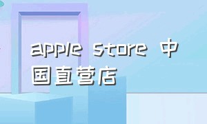 apple store 中国直营店（apple store下载）