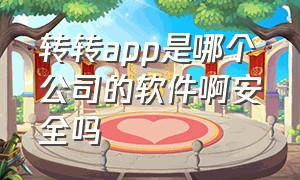 转转app是哪个公司的软件啊安全吗