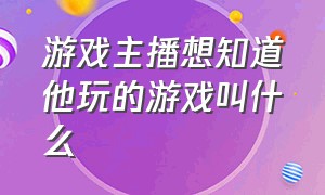 游戏主播想知道他玩的游戏叫什么