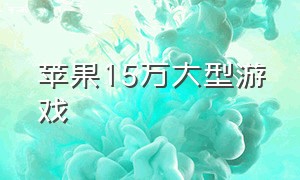 苹果15万大型游戏