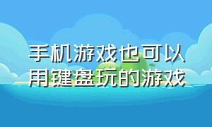 手机游戏也可以用键盘玩的游戏（手机游戏也可以用键盘玩的游戏软件）