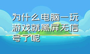 为什么电脑一玩游戏就黑屏无信号了呢