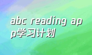abc reading app学习计划（abc reading阅读计划）