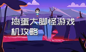 捣蛋大脚怪游戏机攻略（捣蛋大脚怪新版游戏机攻略）