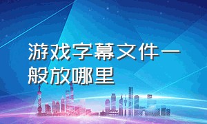 游戏字幕文件一般放哪里（怎么给视频里的游戏原声同步字幕）