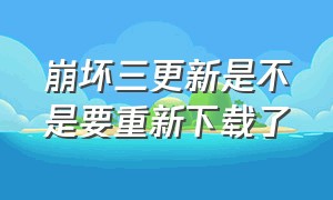 崩坏三更新是不是要重新下载了