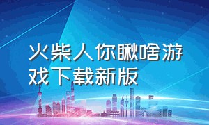 火柴人你瞅啥游戏下载新版（火柴人你瞅啥无广告版下载）