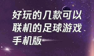 好玩的几款可以联机的足球游戏手机版