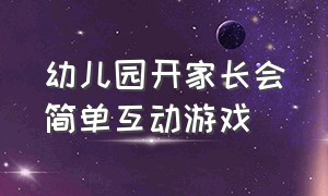 幼儿园开家长会简单互动游戏（开幼儿园家长会的感想怎么写）