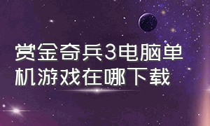 赏金奇兵3电脑单机游戏在哪下载