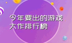 今年要出的游戏大作排行榜