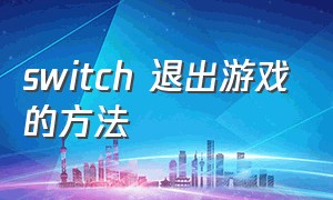 switch 退出游戏的方法（switch咋退出游戏）