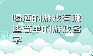 喝酒的游戏有哪些简单的游戏名字