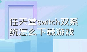 任天堂switch双系统怎么下载游戏