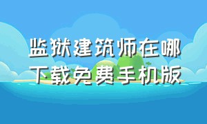 监狱建筑师在哪下载免费手机版（监狱建筑师手机版在哪下载苹果）