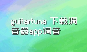 guitartuna 下载调音器app调音