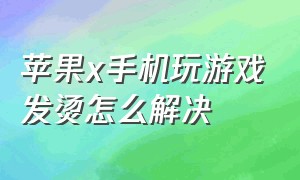 苹果x手机玩游戏发烫怎么解决