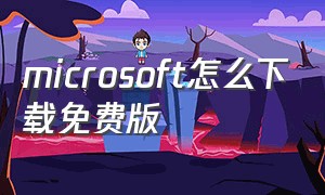 microsoft怎么下载免费版