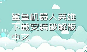 鲨鱼机器人英雄下载安装破解版中文（鲨鱼机器人英雄下载安装破解版中文无广告）