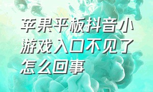 苹果平板抖音小游戏入口不见了怎么回事