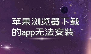 苹果浏览器下载的app无法安装