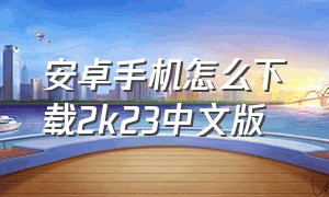 安卓手机怎么下载2k23中文版