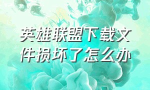 英雄联盟下载文件损坏了怎么办