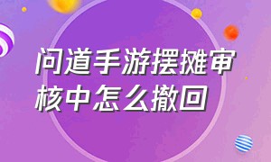 问道手游摆摊审核中怎么撤回