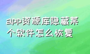 app资源库隐藏某个软件怎么恢复