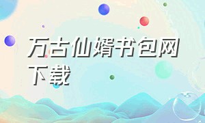 万古仙婿书包网下载