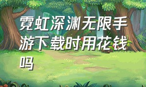 霓虹深渊无限手游下载时用花钱吗