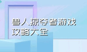 兽人掠夺者游戏攻略大全