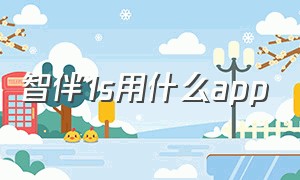 智伴1s用什么app（智伴1s用什么app二维码）