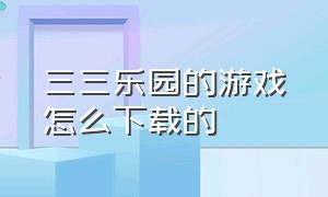 三三乐园的游戏怎么下载的