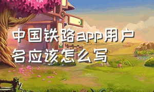 中国铁路app用户名应该怎么写