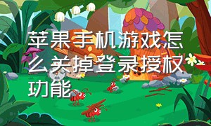 苹果手机游戏怎么关掉登录授权功能（苹果手机如何取消游戏授权）