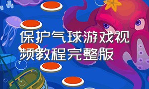 保护气球游戏视频教程完整版（保护气球游戏下载入口）