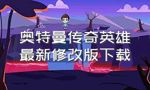 奥特曼传奇英雄最新修改版下载（奥特曼传奇英雄最新无编码版下载）