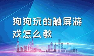 狗狗玩的触屏游戏怎么教