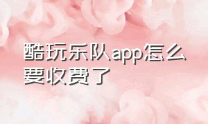 酷玩乐队app怎么要收费了