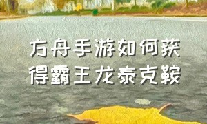 方舟手游如何获得霸王龙泰克鞍（方舟手游泰克霸王龙鞍在哪里买）