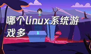 哪个linux系统游戏多（linux系统中可以玩游戏的版本）