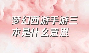 梦幻西游手游三本是什么意思